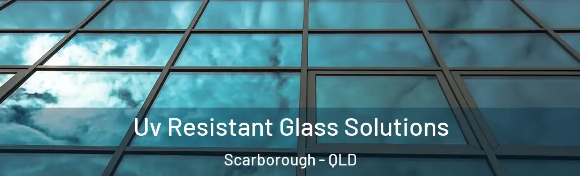 Uv Resistant Glass Solutions Scarborough - QLD