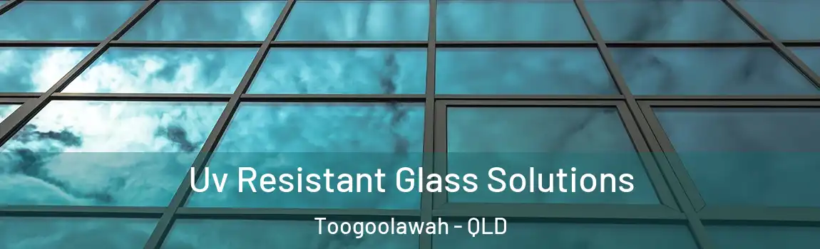 Uv Resistant Glass Solutions Toogoolawah - QLD