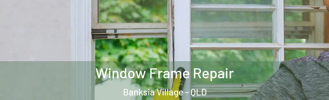 Window Frame Repair Banksia Village - QLD