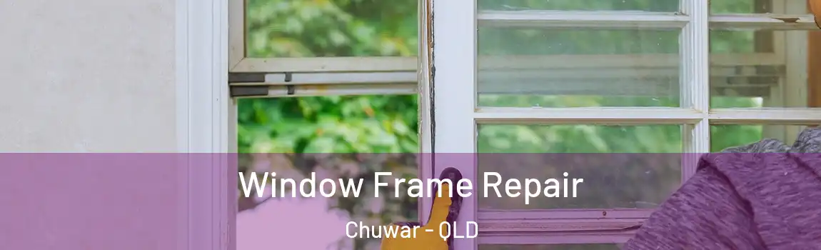 Window Frame Repair Chuwar - QLD