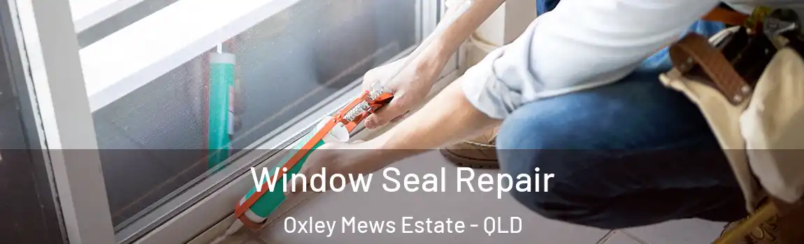 Window Seal Repair Oxley Mews Estate - QLD