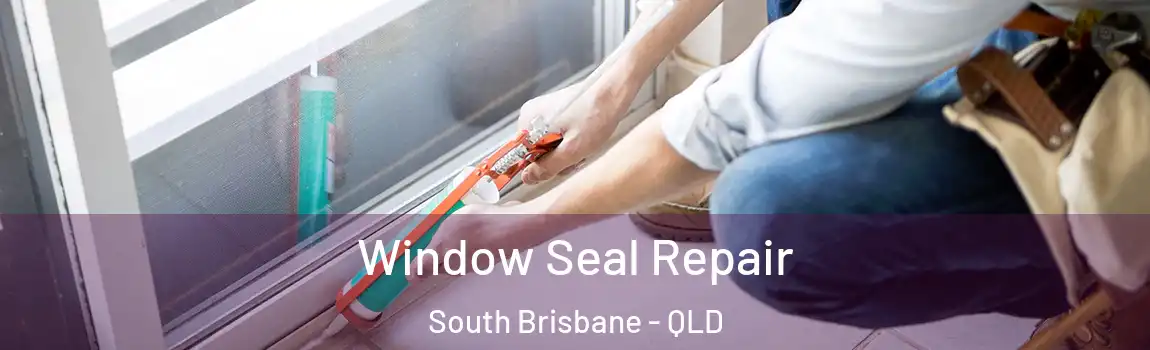 Window Seal Repair South Brisbane - QLD